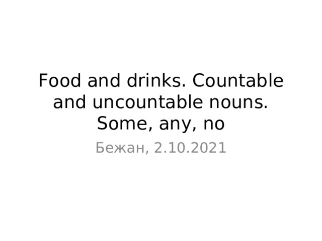 Food and drinks. Countable and uncountable nouns.  Some, any, no Бежан, 2.10.2021 