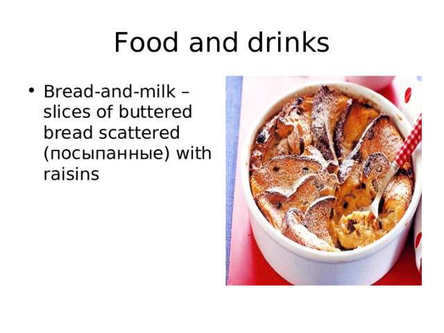 Food and drinks Bread-and-milk – slices of buttered bread scattered ( посыпанные) with raisins 