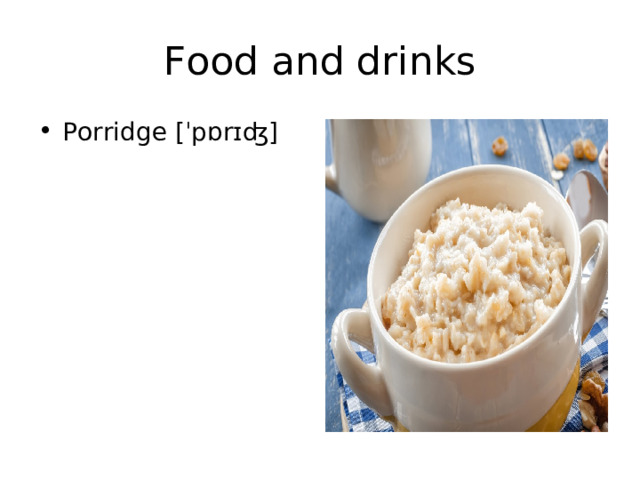 Food and drinks Porridge [ ˈpɒrɪʤ] 