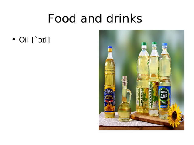Food and drinks Oil [` ɔɪl] 