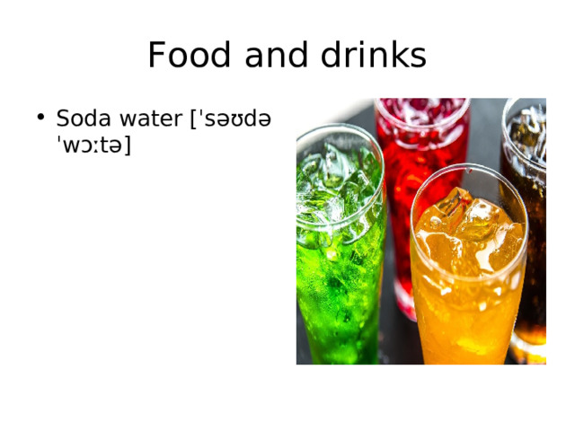 Food and drinks Soda water [ ˈsəʊdə ˈwɔːtə] 