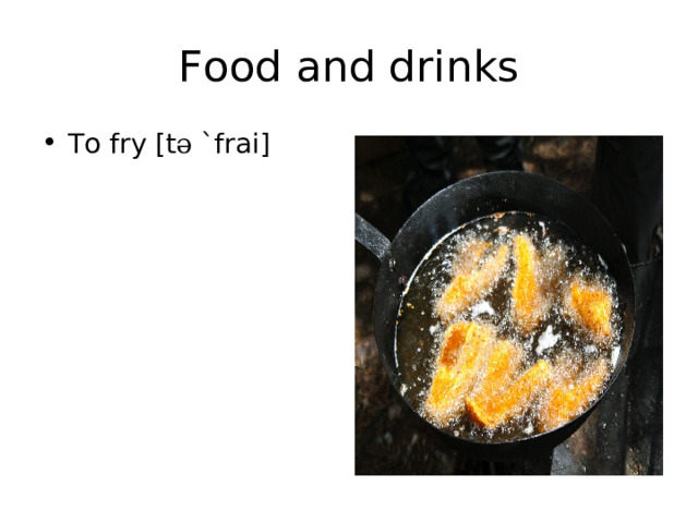 Food and drinks To fry [t ә `frai] 