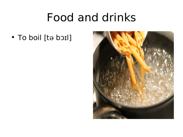 Food and drinks To boil [t ә  bɔɪl] 