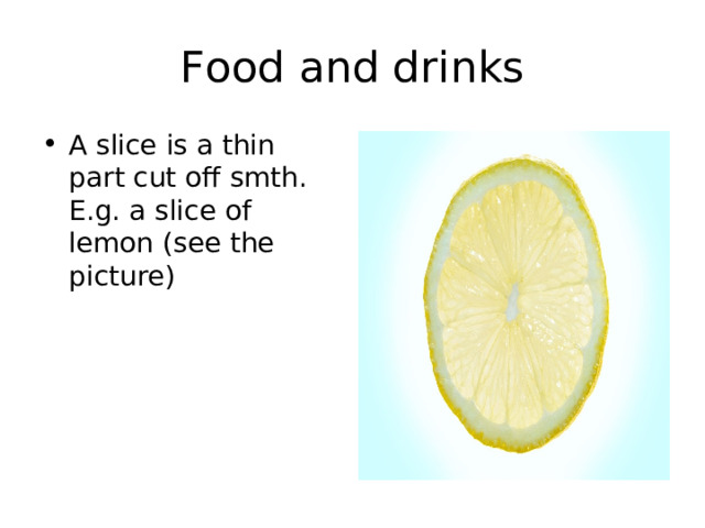 Food and drinks A slice is a thin part cut off smth. E.g. a slice of lemon ( see the picture) 