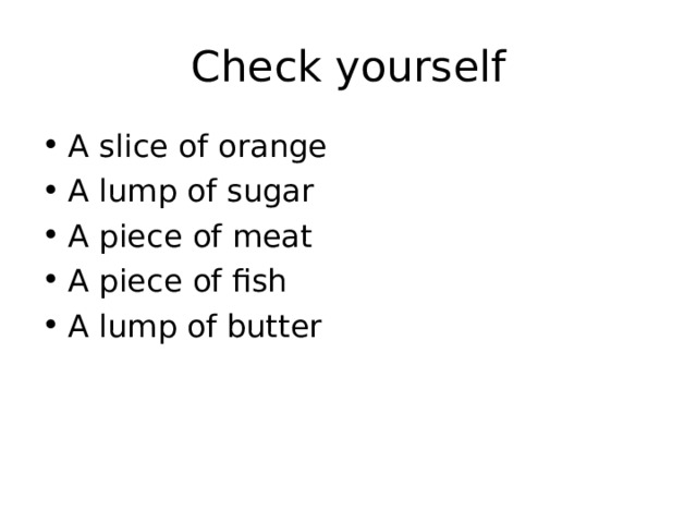 Check yourself A slice of orange A lump of sugar A piece of meat A piece of fish A lump of butter 