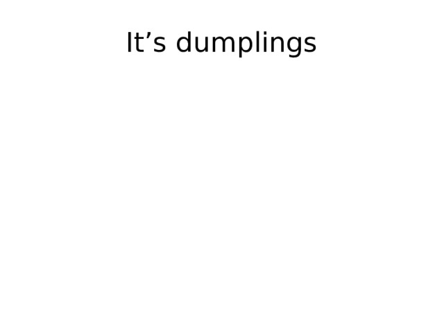 It’s dumplings 