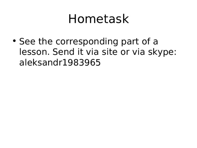 Hometask See the corresponding part of a lesson. Send it via site or via skype: aleksandr1983965 
