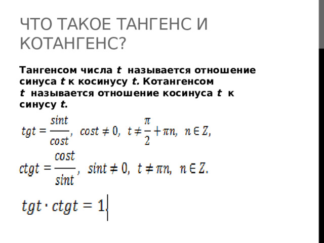 Что такое тангенс и котангенс? Тангенсом числа  t  называется отношение синуса t  к косинусу t.  Котангенсом t   называется отношение косинуса t  к синусу  t .  