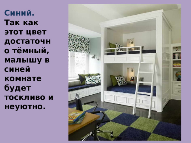 Синий.  Так как этот цвет достаточно тёмный, малышу в синей комнате будет тоскливо и неуютно.      