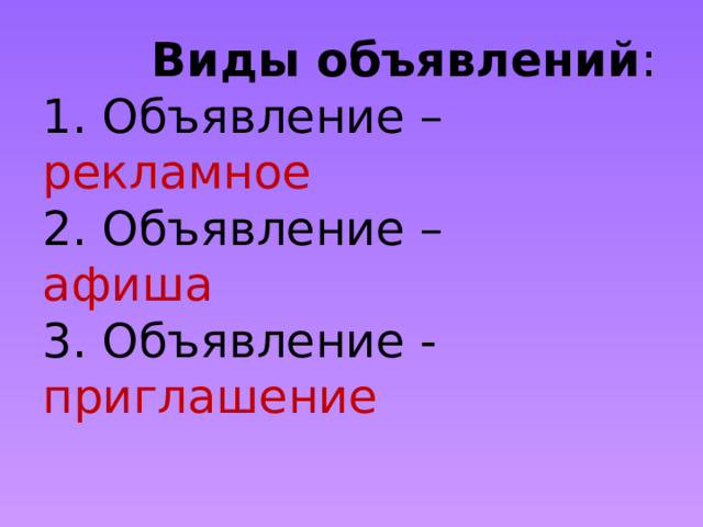  Виды объявлений :  1. Объявление – рекламное  2. Объявление –  афиша  3. Объявление - приглашение 