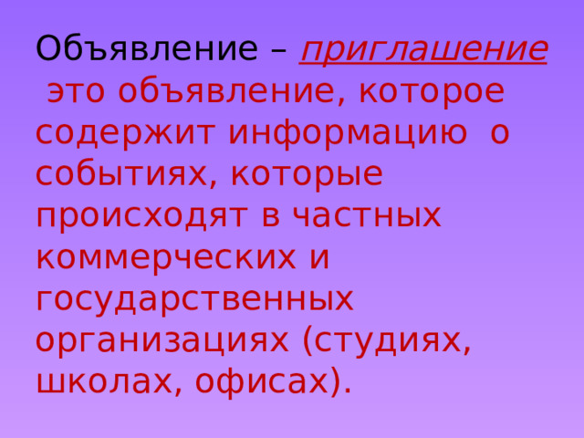 Объявление – приглашение это объявление, которое содержит информацию о событиях, которые происходят в частных коммерческих и государственных организациях (студиях, школах, офисах). 