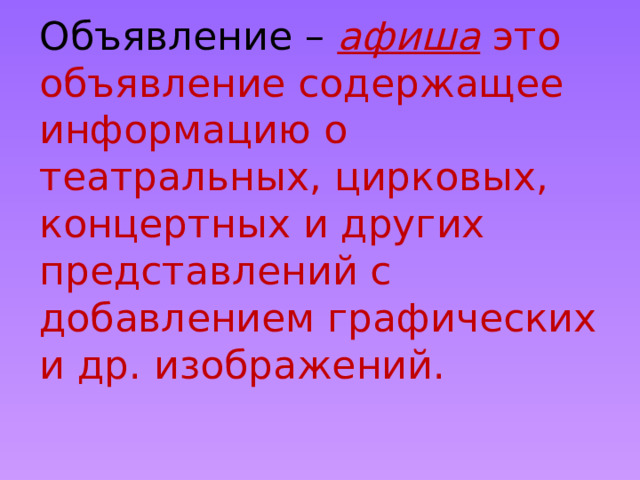 Объявление – афиша это объявление содержащее информацию о театральных, цирковых, концертных и других представлений с добавлением графических и др. изображений. 
