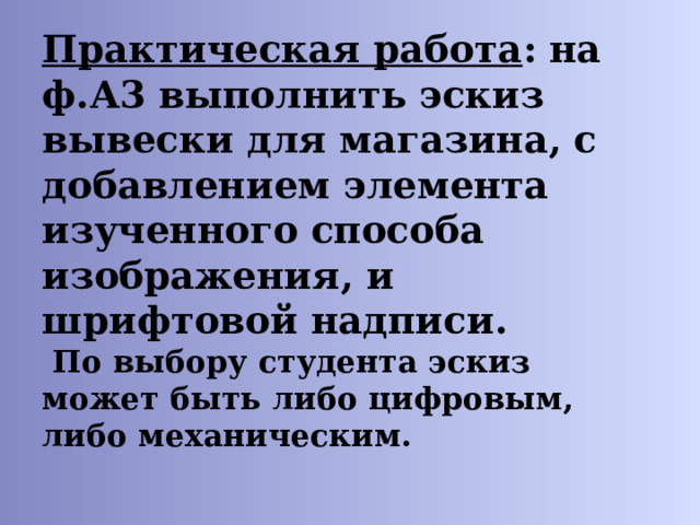Практическая работа : на ф.А3 выполнить эскиз вывески для магазина, с добавлением элемента изученного способа изображения, и шрифтовой надписи.  По выбору студента эскиз может быть либо цифровым, либо механическим. 