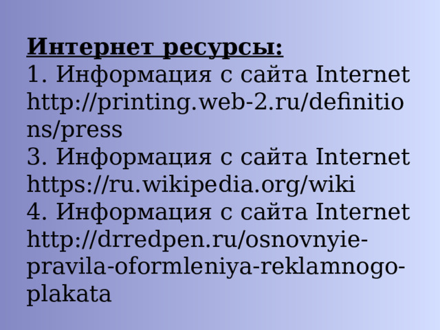 Интернет ресурсы:  1. Информация с сайта Internet http://printing.web-2.ru/definitions/press  3. Информация с сайта Internet https://ru.wikipedia.org/wiki  4. Информация с сайта Internet http://drredpen.ru/osnovnyie-pravila-oformleniya-reklamnogo-plakata 