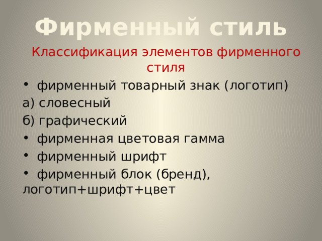 Фирменный стиль Классификация элементов фирменного стиля  фирменный товарный знак (логотип) а) словесный б) графический  фирменная цветовая гамма  фирменный шрифт  фирменный блок (бренд), логотип+шрифт+цвет 