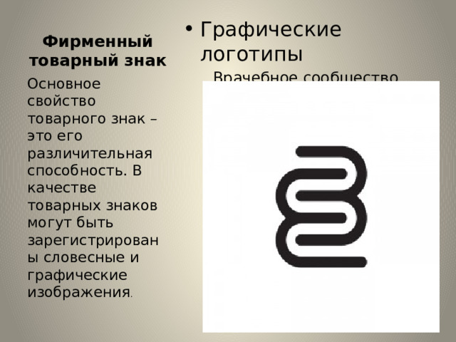Фирменный товарный знак Графические логотипы Врачебное сообщество Основное свойство товарного знак – это его различительная способность. В качестве товарных знаков могут быть зарегистрированы словесные и графические изображения . 