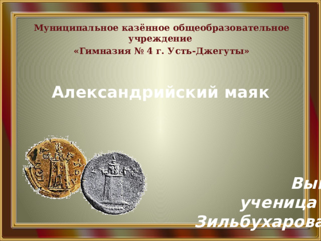 Муниципальное казённое общеобразовательное учреждение «Гимназия № 4 г. Усть-Джегуты» Александрийский маяк Выполнила: ученица 5 класса Зильбухарова Малика 
