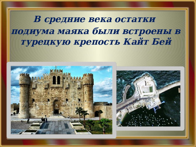  В средние века остатки подиума маяка были встроены в турецкую крепость Кайт Бей 