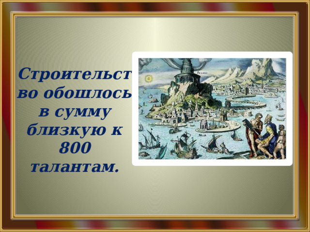  Строительство обошлось в сумму близкую к 800 талантам. 