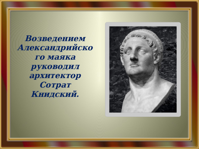 Возведением Александрийского маяка руководил архитектор Сотрат Книдский. 