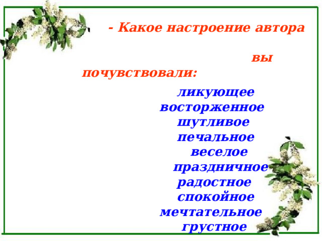  - Какое настроение автора  вы почувствовали:   ликующее  восторженное  шутливое  печальное  веселое  праздничное  радостное  спокойное  мечтательное  грустное  