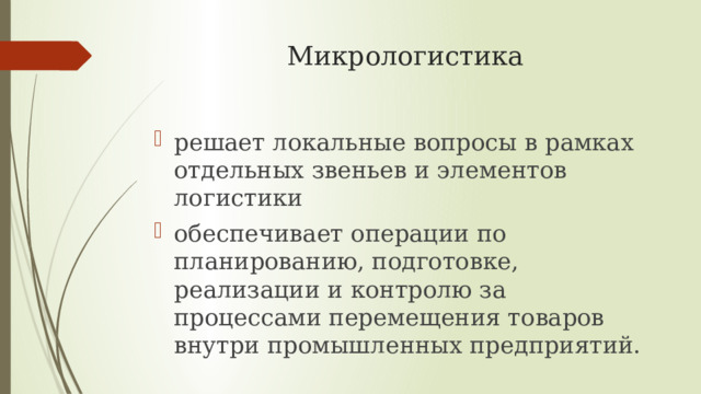 Микрологистика решает локальные вопросы в рамках отдельных звеньев и элементов логистики обеспечивает операции по планированию, подготовке, реализации и контролю за процессами перемещения товаров внутри промышленных предприятий. 
