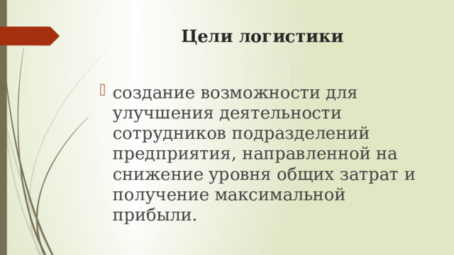 Цели логистики создание возможности для улучшения деятельности сотрудников подразделений предприятия, направленной на снижение уровня общих затрат и получение максимальной прибыли. 