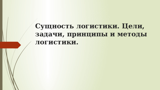 Сущность логистики. Цели, задачи, принципы и методы логистики. 