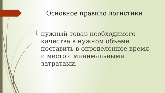 Основное правило логистики нужный товар необходимого качества в нужном объеме поставить в определенное время и место с минимальными затратами . 