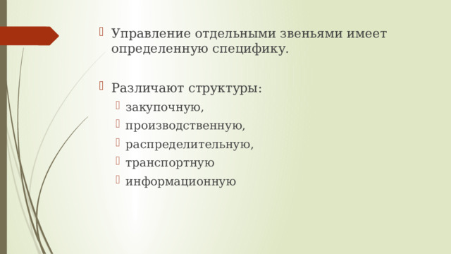 Управление отдельными звеньями имеет определенную специфику. Различают структуры: закупочную, производственную, распределительную, транспортную информационную    закупочную, производственную, распределительную, транспортную информационную    