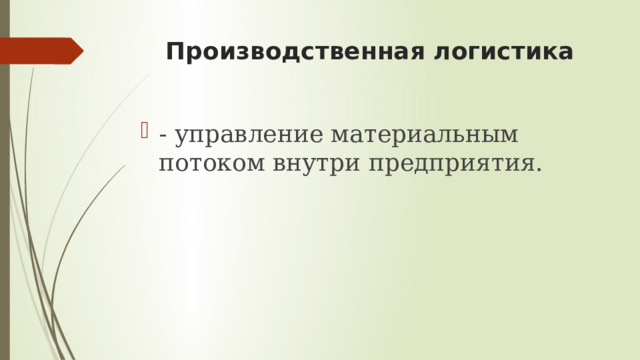 Производственная логистика - управление материальным потоком внутри предприятия. 