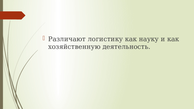 Различают логистику как науку и как хозяйственную деятельность. 