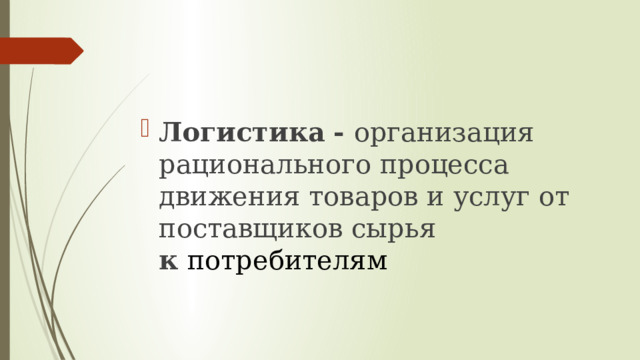 Логистика   - организация рационального процесса движения товаров и услуг от поставщиков сырья к  потребителям 