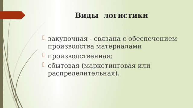 Виды логистики закупочная - связана с обеспечением производства материалами производственная; сбытовая (маркетинговая или распределительная). 