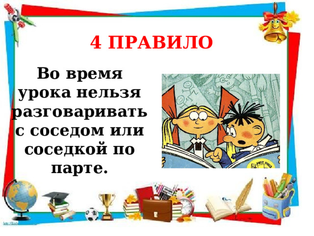 4 ПРАВИЛО  Во время урока нельзя разговаривать с соседом или соседкой по парте. 