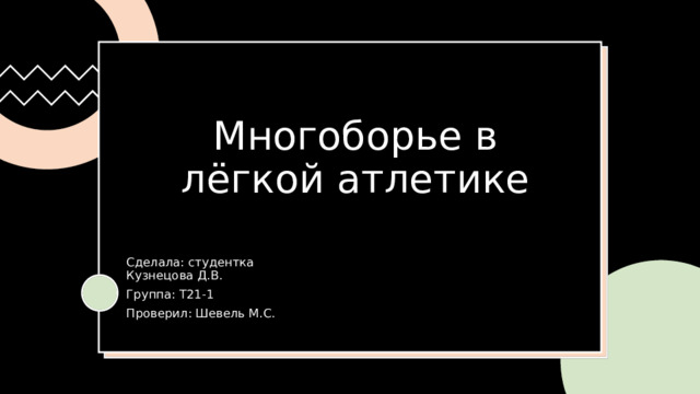 Многоборье в лёгкой атлетике Сделала: студентка Кузнецова Д.В. Группа: Т21-1 Проверил: Шевель М.С.   