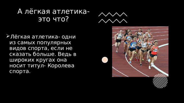 А лёгкая атлетика- это что? Лёгкая атлетика- одни из самых популярных видов спорта, если не сказать больше. Ведь в широких кругах она носит титул- Королева спорта . 
