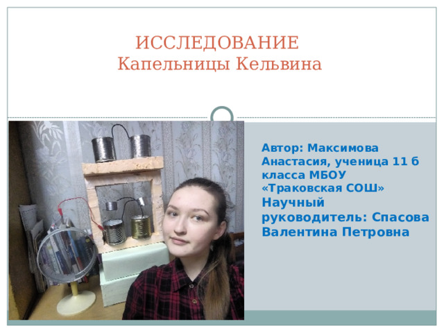 ИССЛЕДОВАНИЕ  Капельницы Кельвина Автор: Максимова Анастасия, ученица 11 б класса МБОУ «Траковская СОШ» Научный руководитель: Спасова Валентина Петровна  