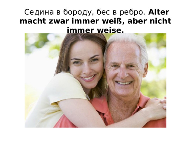   Седина в бороду, бес в ребро. Alter macht zwar immer weiß, aber nicht immer weise.   