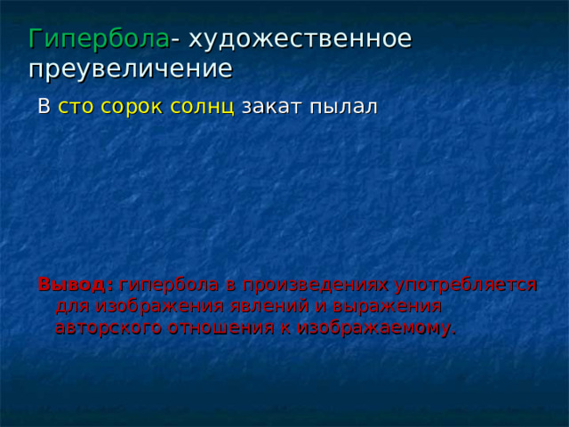 Гипербола - художественное преувеличение В сто сорок солнц закат пылал Вывод: гипербола в произведениях употребляется для изображения явлений и выражения авторского отношения к изображаемому. 