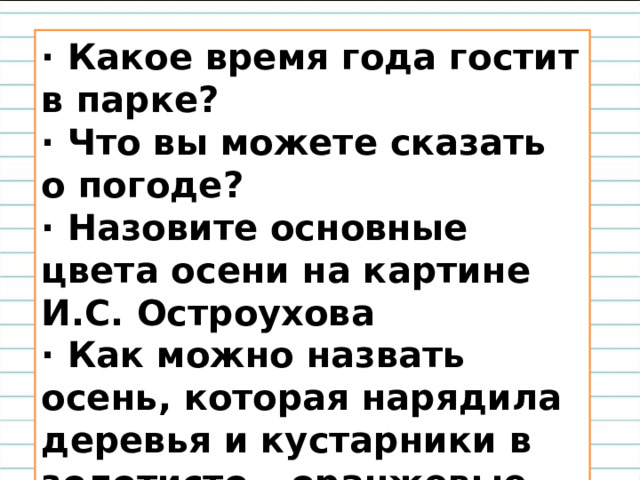 · Какое время года гостит в парке? · Что вы можете сказать о погоде? · Назовите основные цвета осени на картине И.С. Остроухова · Как можно назвать осень, которая нарядила деревья и кустарники в золотисто – оранжевые одежды?