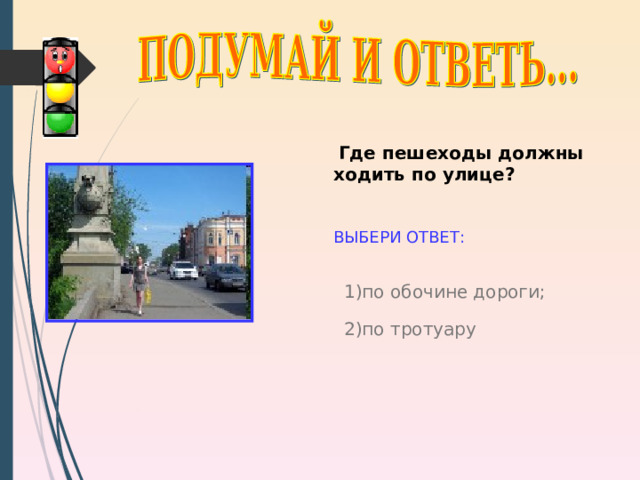  Где пешеходы должны ходить по улице?  ВЫБЕРИ ОТВЕТ: 1) по обочине дороги; http://im4-tub.yandex.net/ 2) по тротуару 9 