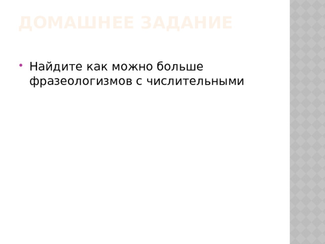 Домашнее задание   Найдите как можно больше фразеологизмов с числительными 