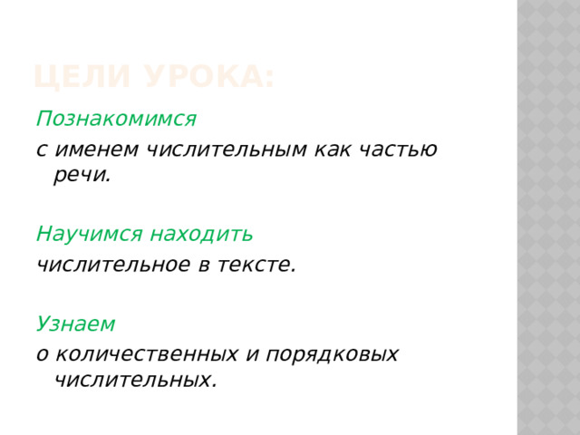 Цели урока: Познакомимся с именем числительным как частью речи.  Научимся находить числительное в тексте.  Узнаем  о количественных и порядковых числительных. 