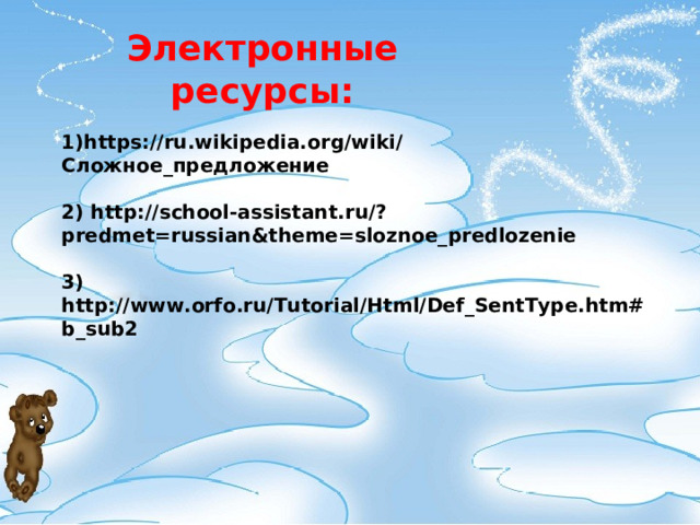 Электронные ресурсы: 1) https://ru.wikipedia.org/wiki/ Сложное_предложение   2) http://school-assistant.ru/?predmet=russian&theme=sloznoe_predlozenie 3) http://www.orfo.ru/Tutorial/Html/Def_SentType.htm#b_sub2 