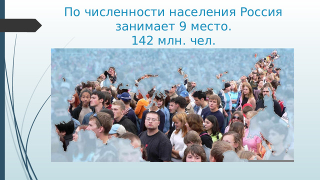 По численности населения Россия занимает 9 место.  142 млн. чел. 