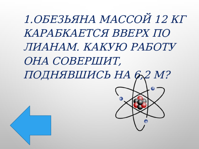 1.Обезьяна массой 12 кг карабкается вверх по лианам. Какую работу она совершит, поднявшись на 6,2 м? 