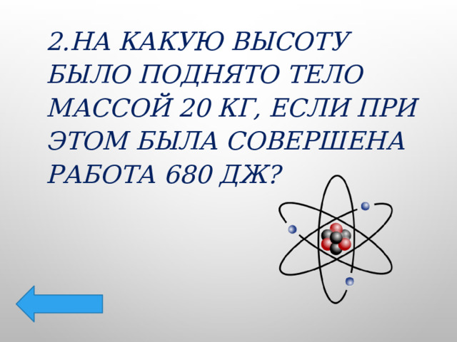 2.На какую высоту было поднято тело массой 20 кг, если при этом была совершена работа 680 Дж? 