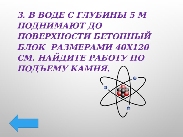 3. В воде с глубины 5 м поднимают до поверхности бетонный блок размерами 40х120 см. Найдите работу по подъему камня. 