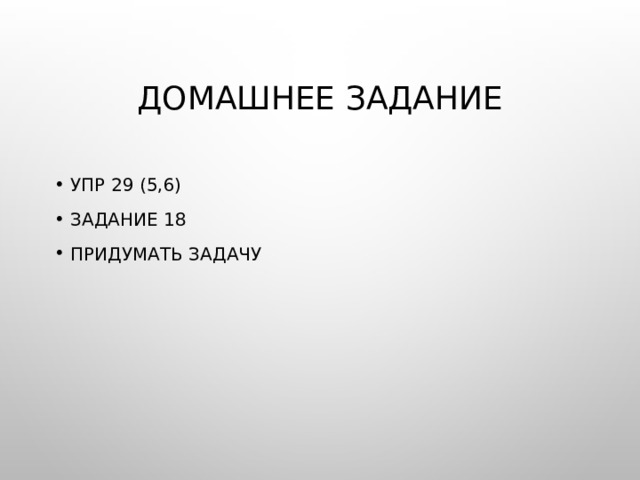 Домашнее задание Упр 29 (5,6) Задание 18 Придумать задачу 